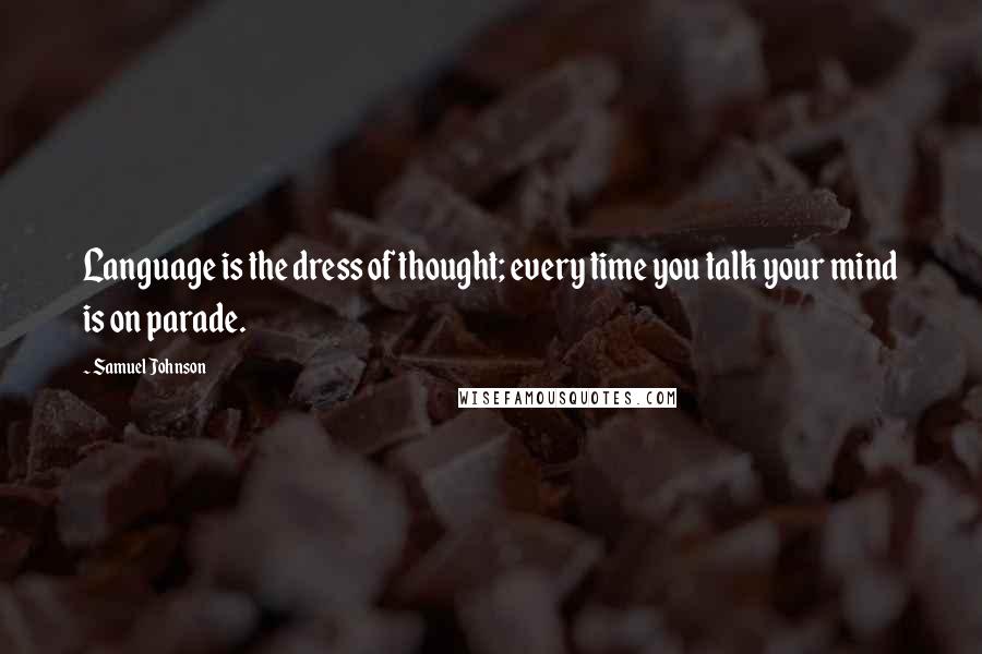 Samuel Johnson Quotes: Language is the dress of thought; every time you talk your mind is on parade.
