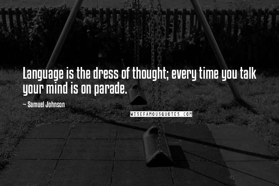 Samuel Johnson Quotes: Language is the dress of thought; every time you talk your mind is on parade.