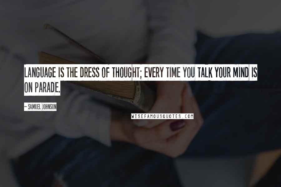 Samuel Johnson Quotes: Language is the dress of thought; every time you talk your mind is on parade.
