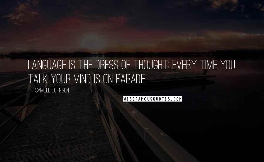 Samuel Johnson Quotes: Language is the dress of thought; every time you talk your mind is on parade.