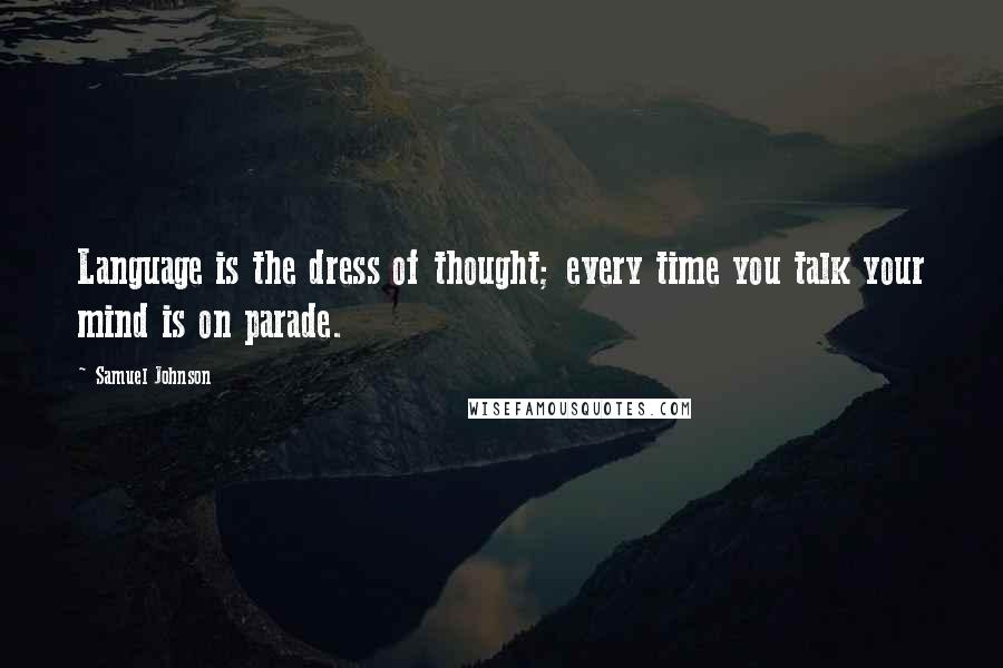 Samuel Johnson Quotes: Language is the dress of thought; every time you talk your mind is on parade.