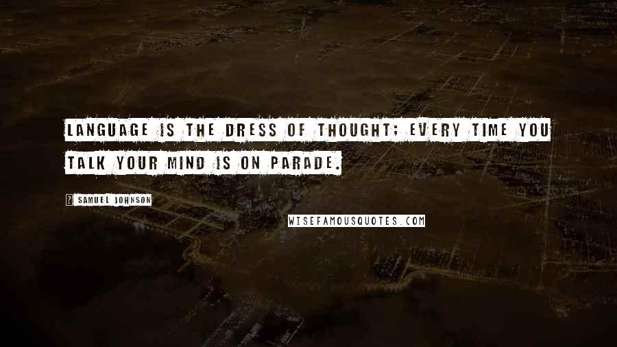 Samuel Johnson Quotes: Language is the dress of thought; every time you talk your mind is on parade.