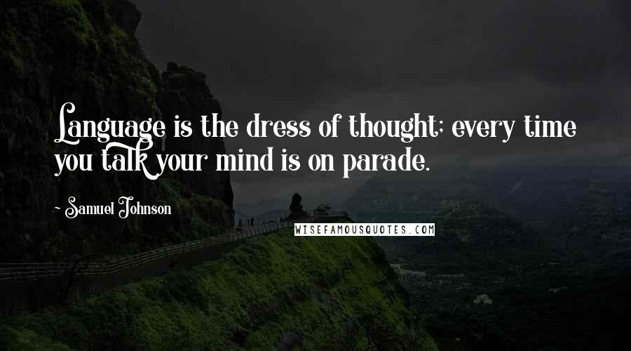Samuel Johnson Quotes: Language is the dress of thought; every time you talk your mind is on parade.