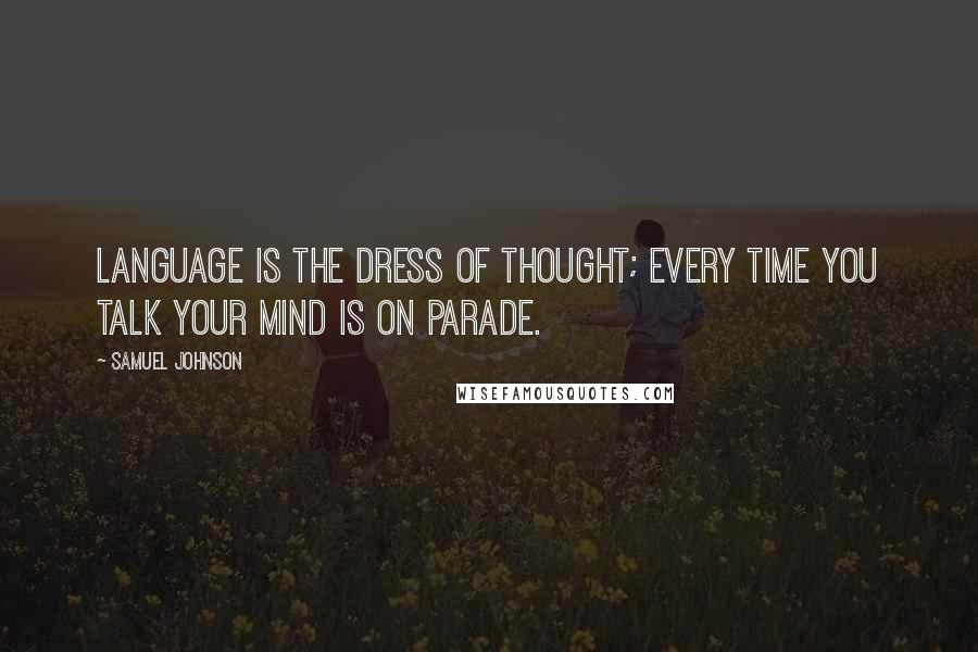 Samuel Johnson Quotes: Language is the dress of thought; every time you talk your mind is on parade.