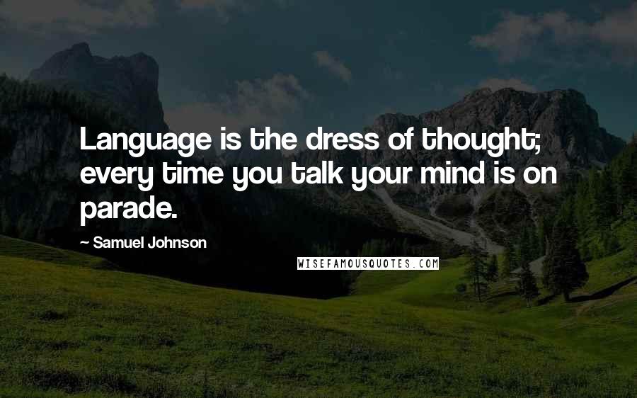 Samuel Johnson Quotes: Language is the dress of thought; every time you talk your mind is on parade.