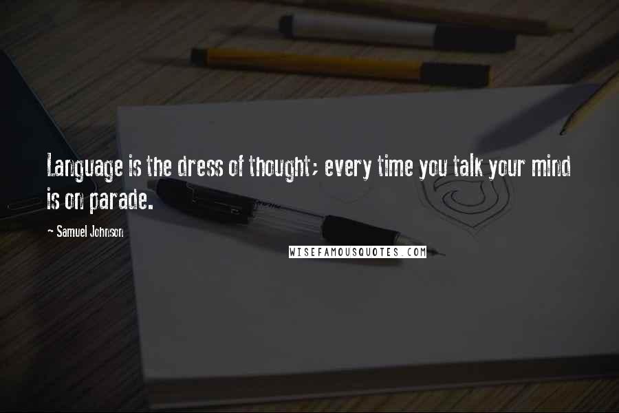 Samuel Johnson Quotes: Language is the dress of thought; every time you talk your mind is on parade.