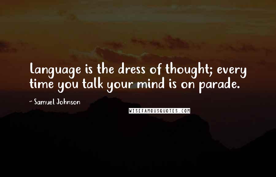 Samuel Johnson Quotes: Language is the dress of thought; every time you talk your mind is on parade.