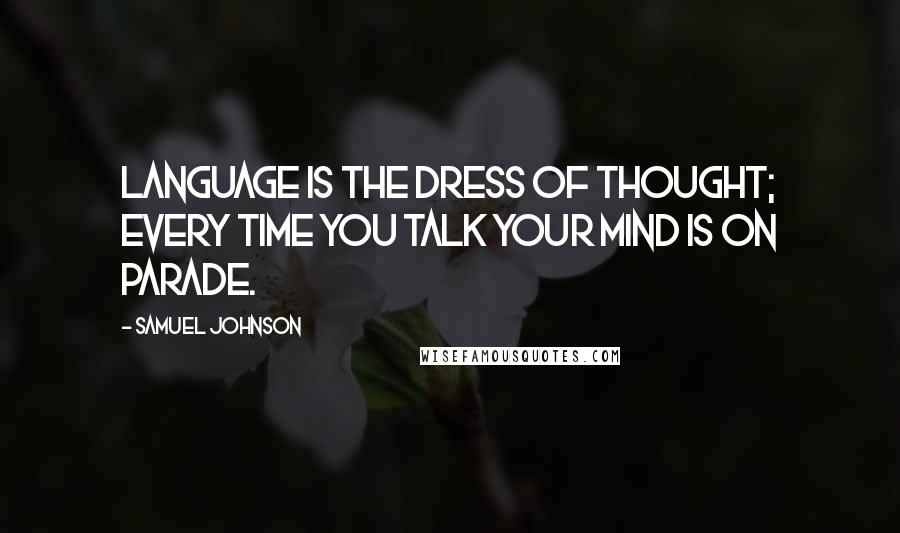 Samuel Johnson Quotes: Language is the dress of thought; every time you talk your mind is on parade.