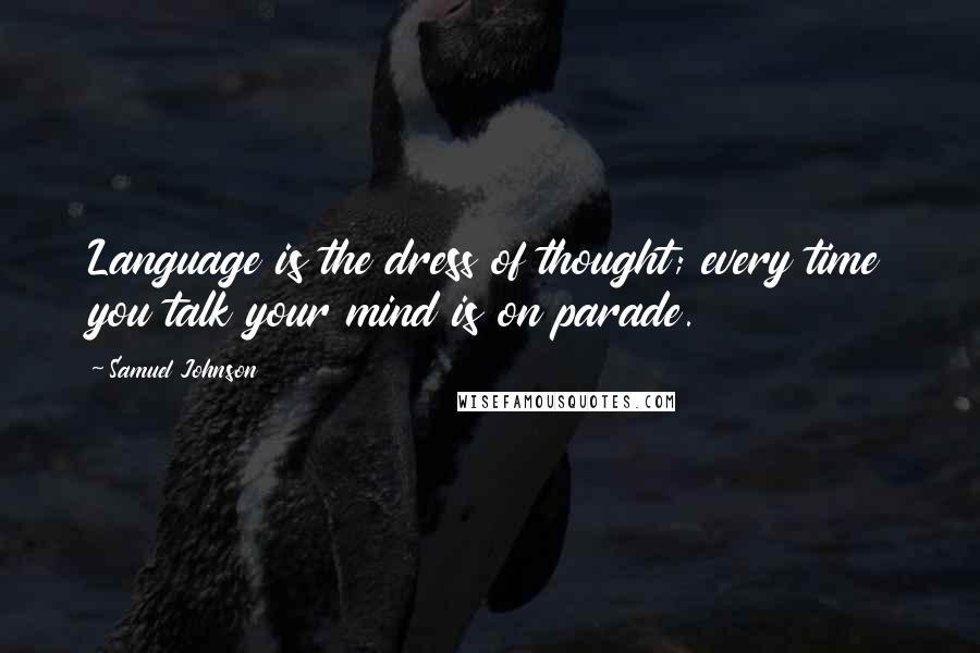 Samuel Johnson Quotes: Language is the dress of thought; every time you talk your mind is on parade.