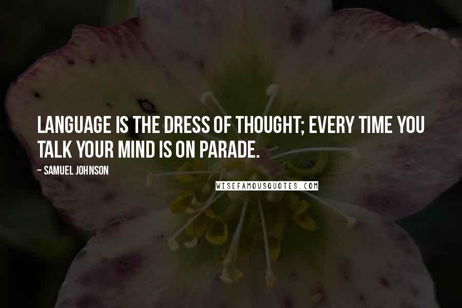 Samuel Johnson Quotes: Language is the dress of thought; every time you talk your mind is on parade.