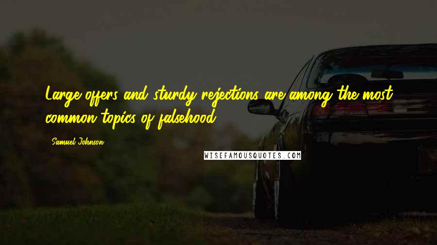 Samuel Johnson Quotes: Large offers and sturdy rejections are among the most common topics of falsehood.