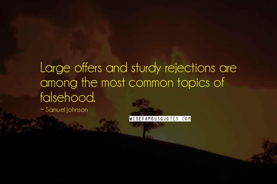 Samuel Johnson Quotes: Large offers and sturdy rejections are among the most common topics of falsehood.