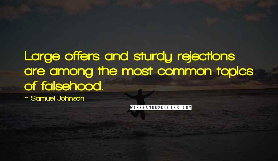 Samuel Johnson Quotes: Large offers and sturdy rejections are among the most common topics of falsehood.