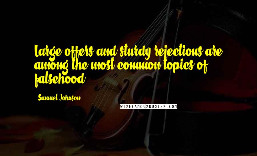 Samuel Johnson Quotes: Large offers and sturdy rejections are among the most common topics of falsehood.