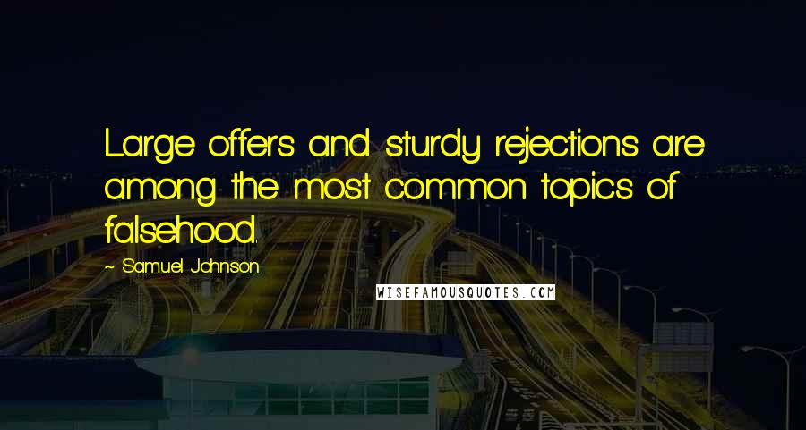 Samuel Johnson Quotes: Large offers and sturdy rejections are among the most common topics of falsehood.