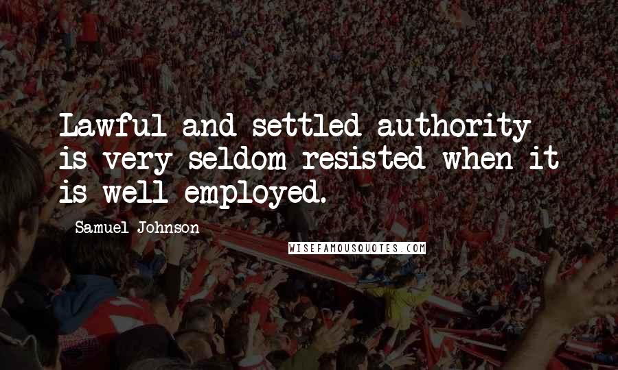 Samuel Johnson Quotes: Lawful and settled authority is very seldom resisted when it is well employed.