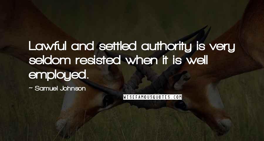 Samuel Johnson Quotes: Lawful and settled authority is very seldom resisted when it is well employed.