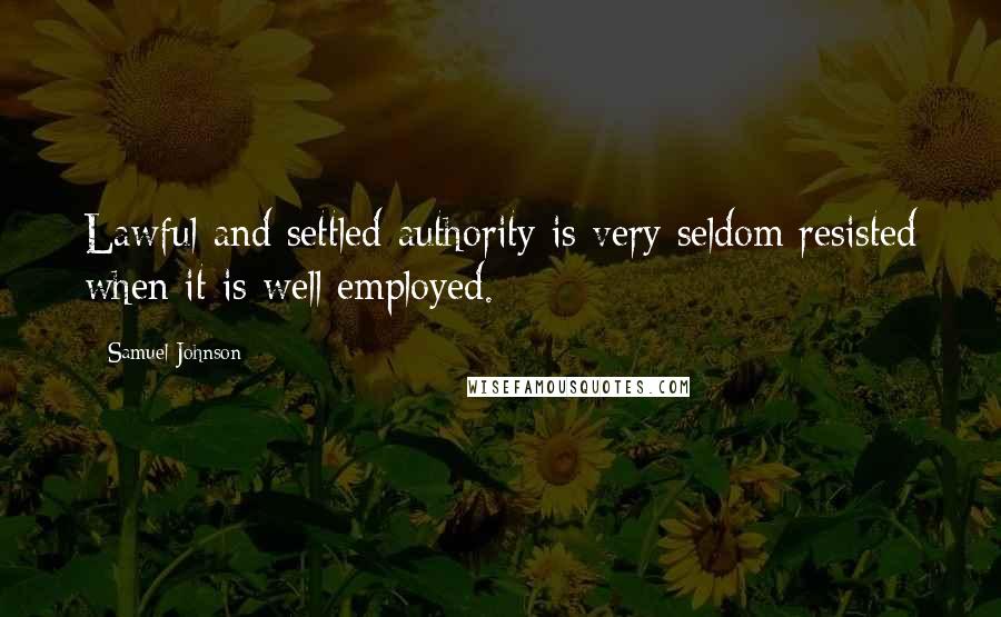 Samuel Johnson Quotes: Lawful and settled authority is very seldom resisted when it is well employed.