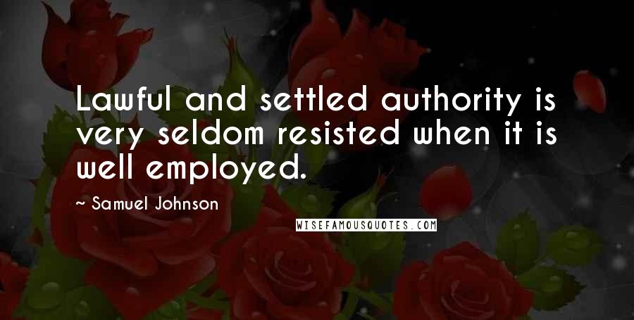 Samuel Johnson Quotes: Lawful and settled authority is very seldom resisted when it is well employed.