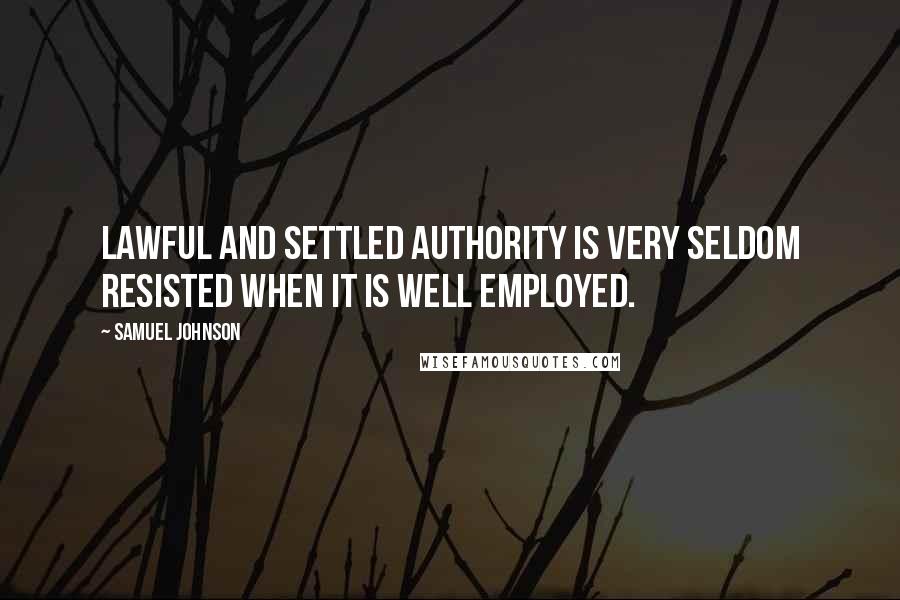 Samuel Johnson Quotes: Lawful and settled authority is very seldom resisted when it is well employed.