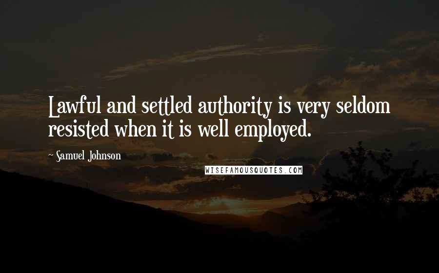 Samuel Johnson Quotes: Lawful and settled authority is very seldom resisted when it is well employed.