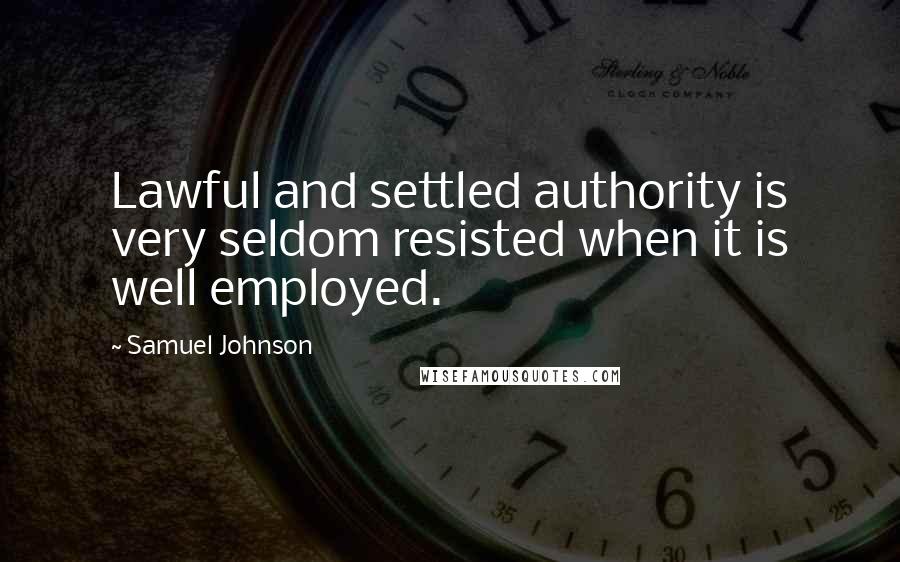 Samuel Johnson Quotes: Lawful and settled authority is very seldom resisted when it is well employed.