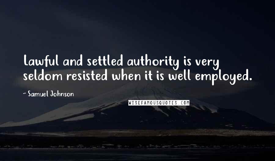 Samuel Johnson Quotes: Lawful and settled authority is very seldom resisted when it is well employed.