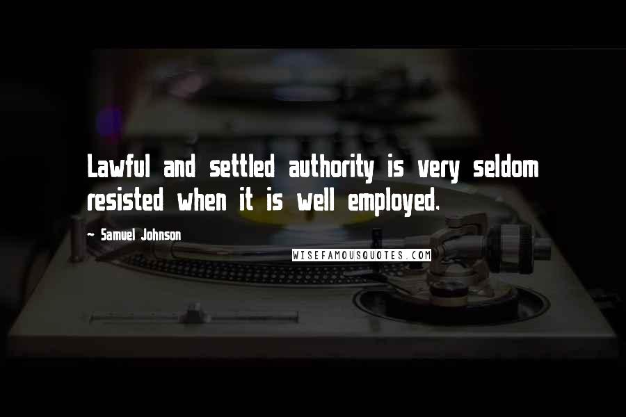 Samuel Johnson Quotes: Lawful and settled authority is very seldom resisted when it is well employed.