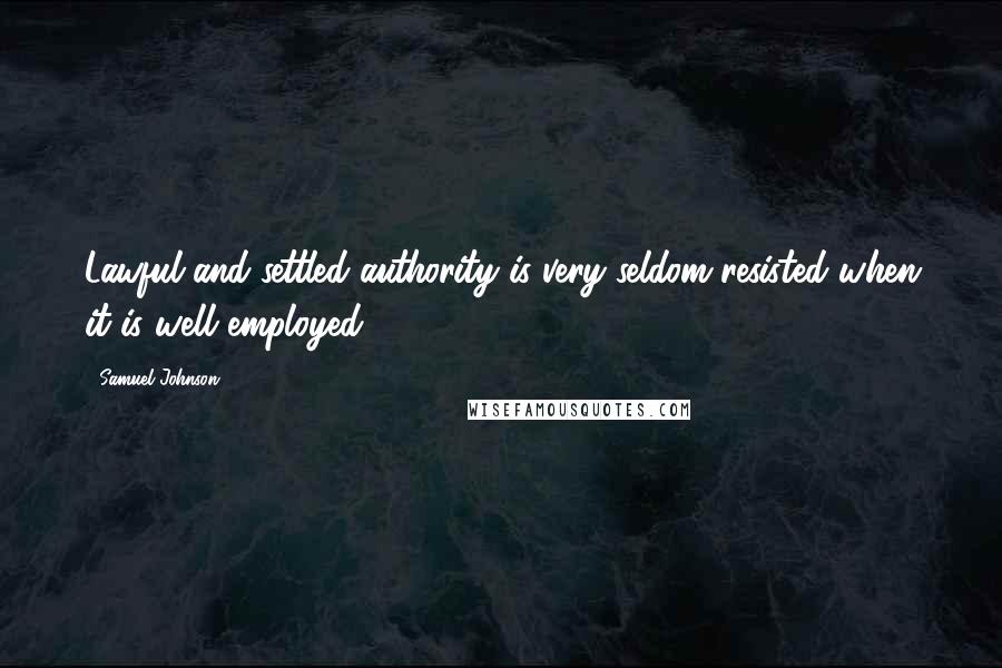 Samuel Johnson Quotes: Lawful and settled authority is very seldom resisted when it is well employed.