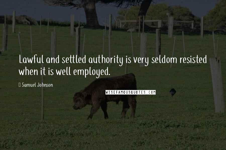 Samuel Johnson Quotes: Lawful and settled authority is very seldom resisted when it is well employed.