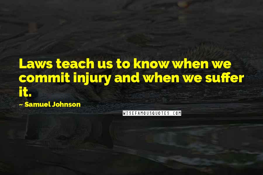 Samuel Johnson Quotes: Laws teach us to know when we commit injury and when we suffer it.