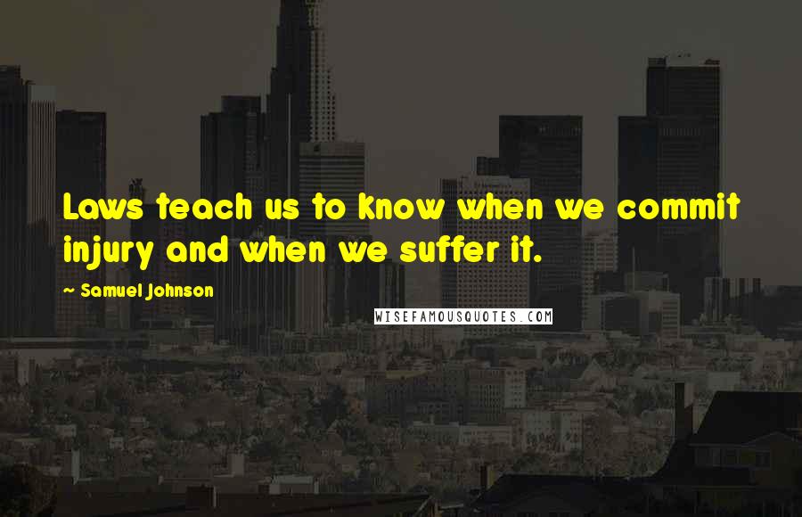 Samuel Johnson Quotes: Laws teach us to know when we commit injury and when we suffer it.