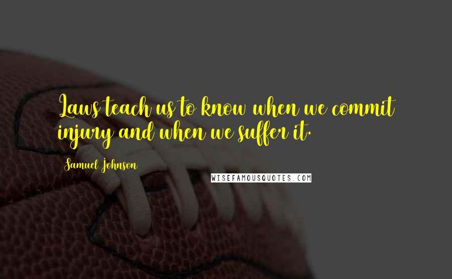 Samuel Johnson Quotes: Laws teach us to know when we commit injury and when we suffer it.