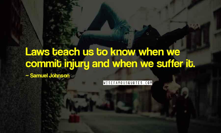 Samuel Johnson Quotes: Laws teach us to know when we commit injury and when we suffer it.