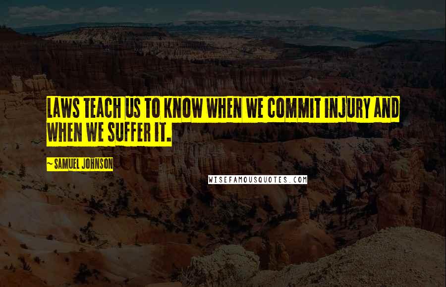 Samuel Johnson Quotes: Laws teach us to know when we commit injury and when we suffer it.