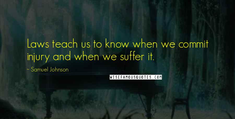 Samuel Johnson Quotes: Laws teach us to know when we commit injury and when we suffer it.