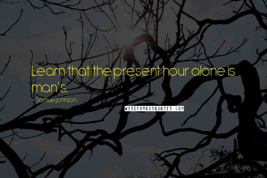Samuel Johnson Quotes: Learn that the present hour alone is man's.