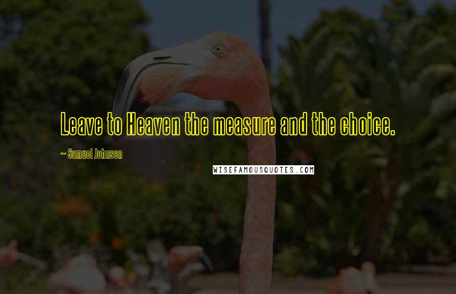 Samuel Johnson Quotes: Leave to Heaven the measure and the choice.