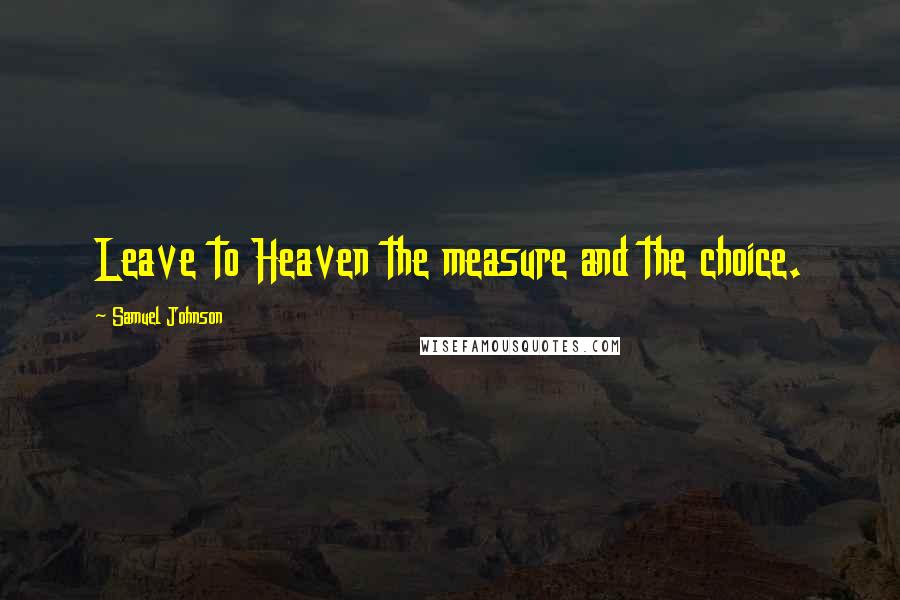 Samuel Johnson Quotes: Leave to Heaven the measure and the choice.