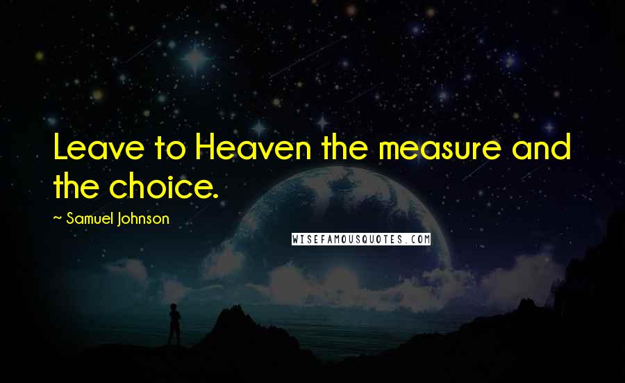 Samuel Johnson Quotes: Leave to Heaven the measure and the choice.