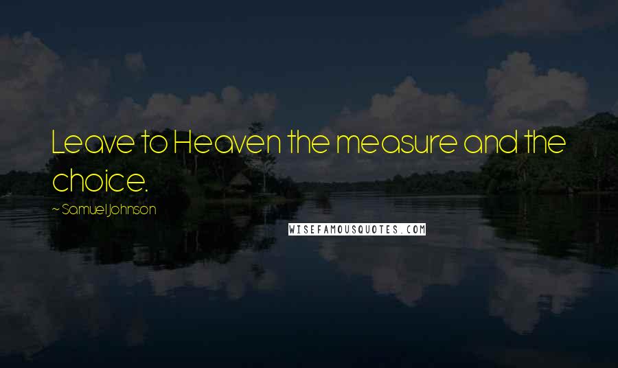 Samuel Johnson Quotes: Leave to Heaven the measure and the choice.