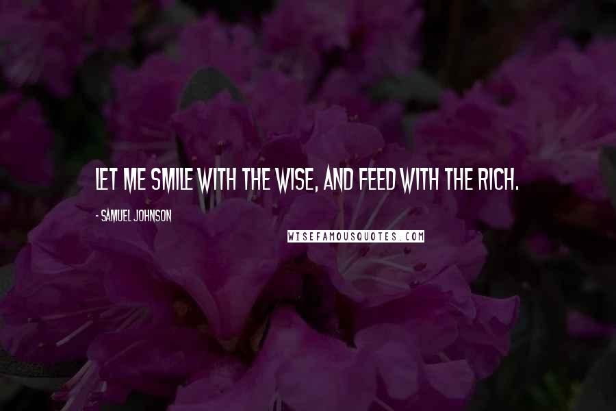 Samuel Johnson Quotes: Let me smile with the wise, and feed with the rich.