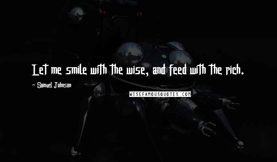 Samuel Johnson Quotes: Let me smile with the wise, and feed with the rich.