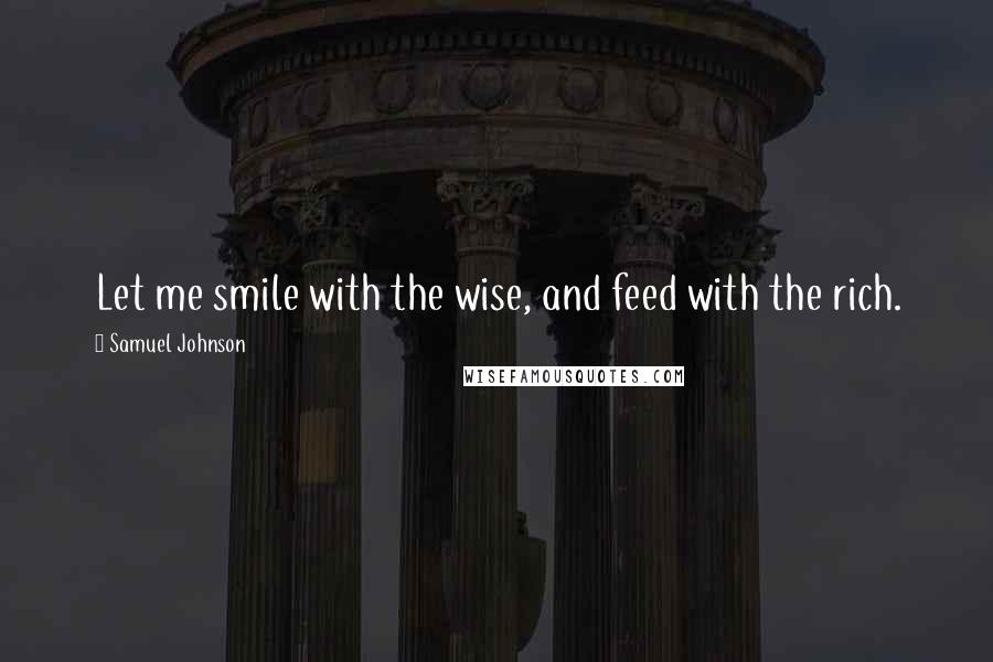 Samuel Johnson Quotes: Let me smile with the wise, and feed with the rich.