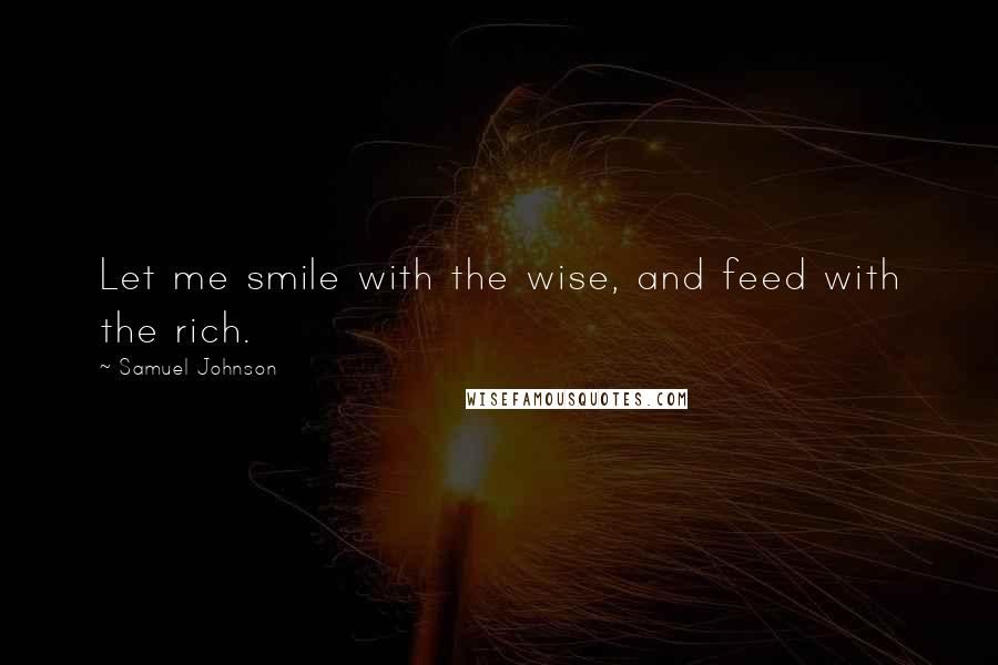 Samuel Johnson Quotes: Let me smile with the wise, and feed with the rich.