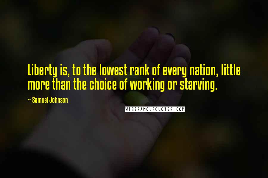 Samuel Johnson Quotes: Liberty is, to the lowest rank of every nation, little more than the choice of working or starving.