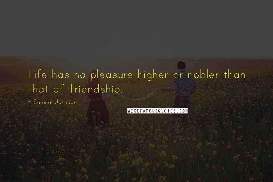 Samuel Johnson Quotes: Life has no pleasure higher or nobler than that of friendship.