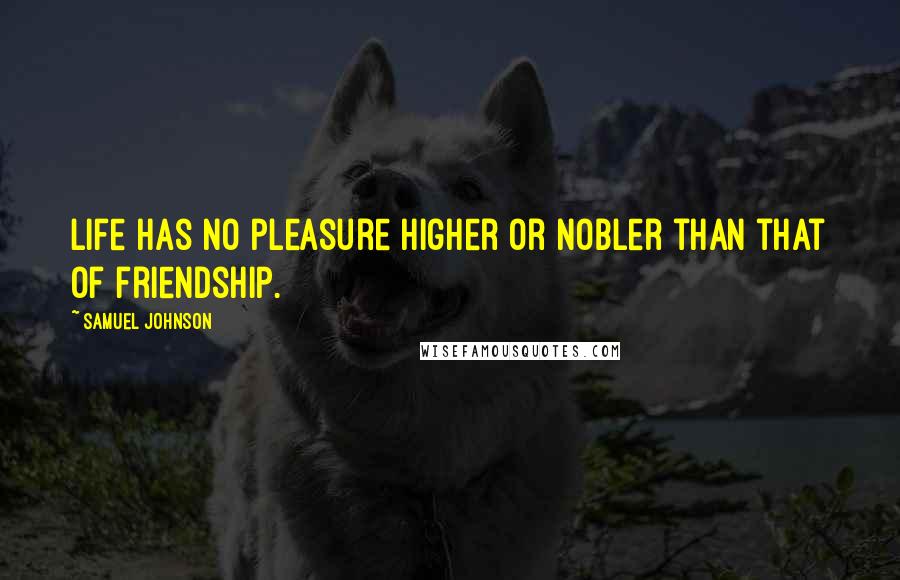 Samuel Johnson Quotes: Life has no pleasure higher or nobler than that of friendship.