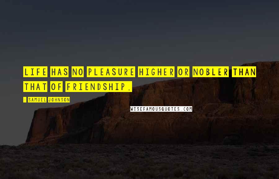 Samuel Johnson Quotes: Life has no pleasure higher or nobler than that of friendship.