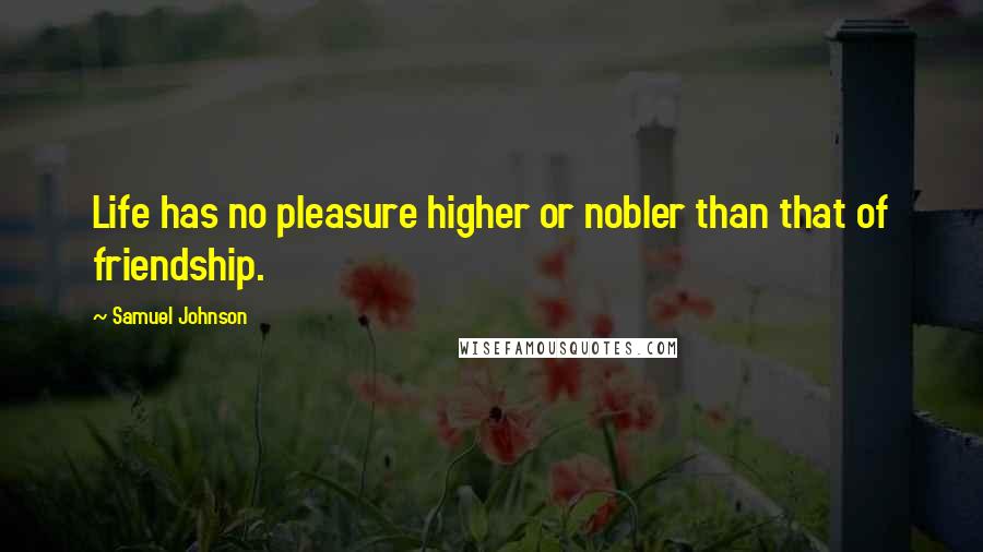 Samuel Johnson Quotes: Life has no pleasure higher or nobler than that of friendship.